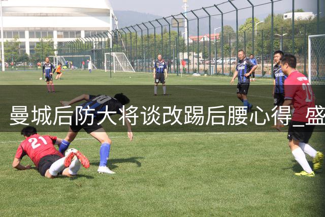 曼城后防大将谈改踢后腰心得 盛赞队友团队精神